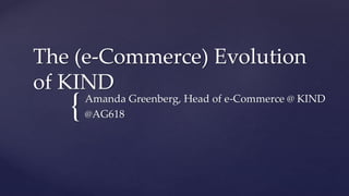 {
The (e-Commerce) Evolution
of KIND
Amanda Greenberg, Head of e-Commerce @ KIND
@AG618
 