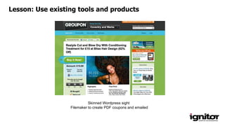 Skinned Wordpress sight
Filemaker to create PDF coupons and emailed
Lesson: Use existing tools and products
 