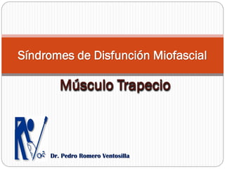 Síndromes de Disfunción Miofascial
Músculo Trapecio
Dr. Pedro Romero Ventosilla
 