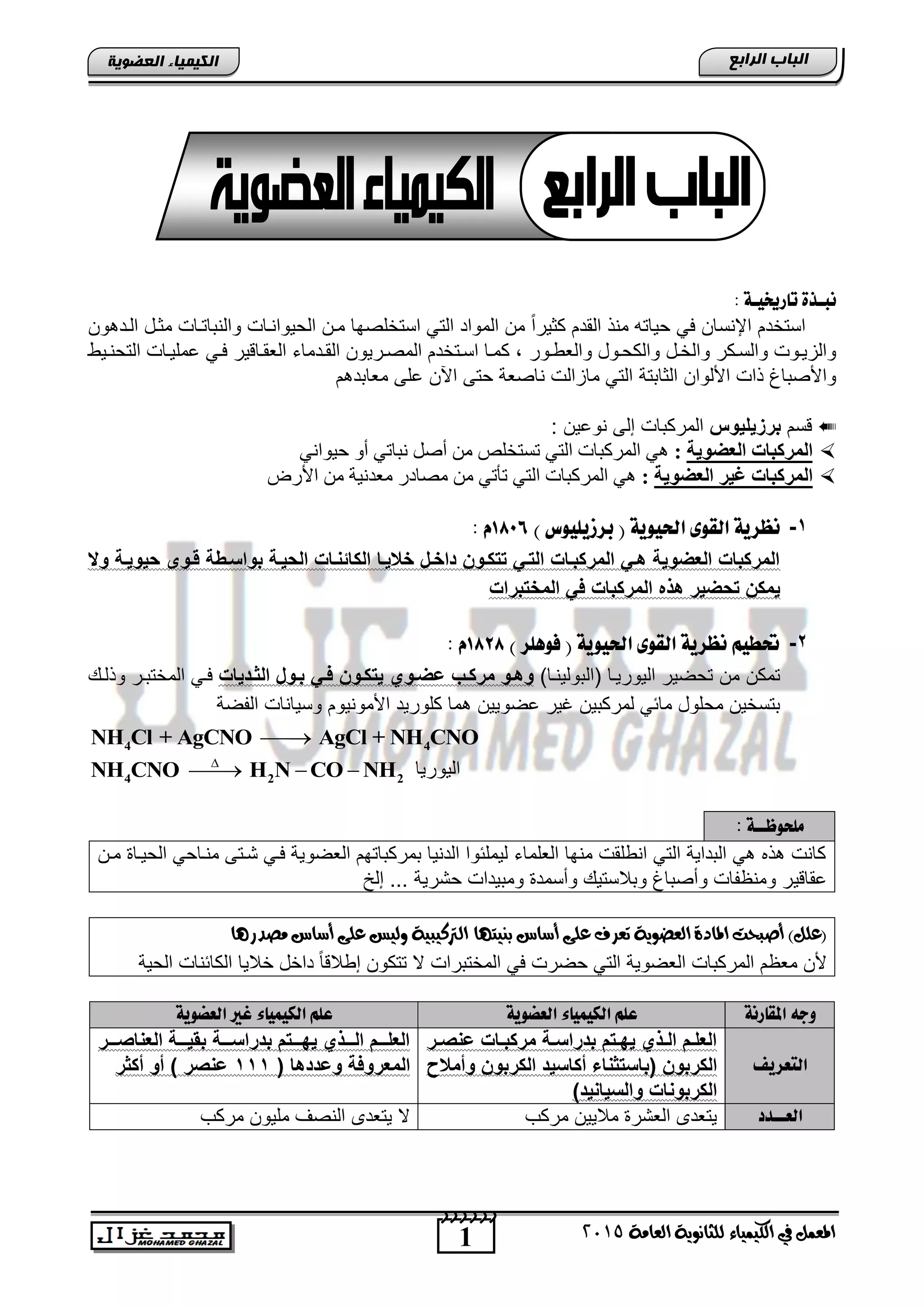 1
‫اىجبة‬‫اىشاثع‬
‫ايعاَة‬ ‫يًجاْوية‬ ‫ايهيُياء‬ ‫يف‬ ٌُ‫املع‬5102
‫اىعضٌيخ‬ ‫اىنيَيبء‬
‫ُب‬‫ـ‬‫تارخيي‬ ‫ذة‬‫ـ‬: ‫ة‬
‫ون‬ ‫الند‬ ‫مثند‬ ‫والنتاتناو‬ ‫الحٌوانناو‬ ‫منن‬ ‫استخلصها‬ ً‫الت‬ ‫المواد‬ ‫من‬ ً‫ا‬‫كثٌر‬ ‫القدم‬ ‫منذ‬ ‫حٌاته‬ ً‫ف‬ ‫اإلنسان‬ ‫استخدم‬
‫والخند‬ ‫والسنكر‬ ‫والزٌنوو‬‫نور‬‫ن‬‫والطو‬ ‫والكحنود‬‫نٌو‬‫ن‬‫التحن‬ ‫املٌناو‬ ً‫فن‬ ‫ٌر‬ ‫الطقنا‬ ‫ندماق‬‫ن‬‫الق‬ ‫المصنرٌون‬ ‫اسنتخدم‬ ‫كمنا‬ ,
‫ا‬ ‫األلوان‬ ‫ذاو‬ ‫واألصتاغ‬‫لثاتتة‬‫م‬ ‫مطاتد‬ ‫الى‬ ‫اآلن‬ ‫حتى‬ ‫ناصطة‬ ‫مازالو‬ ً‫الت‬
‫سم‬‫برزيليوس‬: ‫نواٌن‬ ‫إلى‬ ‫المركتاو‬
‫اٌؼعٛيخ‬ ‫اٌّشوجبد‬:ٟٔ‫ؽ١ٛا‬ ٚ‫أ‬ ٟ‫ٔجبر‬ ً‫أط‬ ِٓ ‫رغزخٍض‬ ٟ‫اٌز‬ ‫اٌّشوجبد‬ ٟ٘
‫اٌؼعٛيخ‬ ‫غيش‬ ‫اٌّشوجبد‬:‫األسع‬ ِٓ ‫ِعذٔ١خ‬ ‫ِظبدس‬ ِٓ ٟ‫رأر‬ ٟ‫اٌز‬ ‫اٌّشوجبد‬ ٟ٘
1-‫ب‬ ( ‫احليوية‬ ‫اهقوى‬ ‫ُظزية‬‫ز‬) ‫سيويوس‬6886َ:
‫و‬ ‫سيويية‬ ‫يو‬ ‫بواحيوة‬ ‫السيية‬ ‫الكالحيات‬ ‫اللييا‬ ‫االيا‬ ‫كيوخ‬ ‫ي‬ ‫ال‬ ‫المركبيات‬ ‫هي‬ ‫العضوية‬ ‫المركبات‬
‫برات‬ ‫المال‬ ‫ف‬ ‫المركبات‬ ‫هذه‬ ‫سضير‬ ‫يمكخ‬
2-) ‫فوٓوز‬ ( ‫احليوية‬ ‫اهقوى‬ ‫ُظزية‬ ٍ‫حتطي‬6888َ:
‫االتولٌننا‬ ‫الٌورٌنا‬ ‫تحضٌر‬ ‫من‬ ‫تمكن‬)‫وهيو‬‫ضضيو‬ ‫مركي‬‫يات‬ ‫الاي‬ ‫بيوا‬ ‫في‬ ‫كيوخ‬ ‫ي‬‫وذلن‬ ‫المختتنر‬ ً‫فن‬
‫اضو‬ ‫غٌر‬ ‫لمركتٌن‬ ً‫مائ‬ ‫محلود‬ ‫تتسخٌن‬‫وسٌاناو‬ ‫األمونٌوم‬ ‫كلورٌد‬ ‫ما‬ ‫ٌٌن‬‫الفضة‬
4 4NH Cl + AgCNO AgCl + NH CNO
4 2 2NH CNO H N CO NH
   ‫الٌورٌا‬
‫ًوخوظــة‬:
‫منن‬ ‫الحٌنا‬ ً‫منناح‬ ‫تنتى‬ ً‫فن‬ ‫الطضوٌة‬ ‫تمركتاتهم‬ ‫الدنٌا‬ ‫لٌملئوا‬ ‫الطلماق‬ ‫منها‬ ‫انولقو‬ ً‫الت‬ ‫التداٌة‬ ً ‫ذه‬ ‫كانو‬
ٌ ‫اقا‬‫إلخ‬ ... ‫حترٌة‬ ‫ومتٌداو‬ ‫وأسمد‬ ٌ‫وتالست‬ ‫وأصتاغ‬ ‫ومنظفاو‬ ‫ر‬
‫بٓيتٗا‬ ‫أضاع‬ ‫عًى‬ ‫تعسف‬ ‫ايعضوية‬ ‫املادة‬ ‫أصبحت‬ )ًٌ‫(ع‬‫َصدزٖا‬ ‫أضاع‬ ‫عًى‬ ‫وييظ‬ ‫ايرتنيبية‬
‫ال‬ ‫المركتاو‬ ‫مطظم‬ ‫ألن‬‫ط‬‫داخد‬ ً‫ا‬ ‫إوال‬ ‫تتكون‬ ‫ال‬ ‫المختتراو‬ ً‫ف‬ ‫حضرو‬ ً‫الت‬ ‫ضوٌة‬‫خالٌا‬‫الحٌة‬ ‫الكائناو‬
‫املقارُة‬ ٕ‫وج‬‫اهليٌيا‬ ٍ‫عو‬‫اهعطوية‬ ‫ء‬‫اهعطوية‬ ‫غري‬ ‫اهليٌياء‬ ٍ‫عو‬
‫اهتعزيف‬
‫ير‬‫ي‬ ‫ضح‬ ‫يات‬‫ي‬‫مركب‬ ‫ية‬‫ي‬‫راح‬ ‫ب‬ ‫ا‬ ‫ي‬‫ي‬‫يب‬ ‫يذ‬‫ي‬‫ال‬ ‫يا‬‫ي‬‫العل‬
‫الكر‬ ‫أكاحي‬ ‫احاء‬ ‫(باح‬ ‫الكربوخ‬‫وأملح‬ ‫بوخ‬
) ‫والحياحي‬ ‫الكربوحات‬
‫ييية‬‫ي‬‫راح‬ ‫ب‬ ‫ا‬ ‫ييي‬‫ي‬‫يب‬ ‫يييذ‬‫ي‬‫ال‬ ‫يييا‬‫ي‬‫العل‬‫ييير‬‫ي‬ ‫العحا‬ ‫ييية‬‫ي‬‫بقي‬
‫المعر‬( ‫ها‬ ‫وض‬ ‫وفة‬111‫أكار‬ ‫أو‬ ) ‫ر‬ ‫ضح‬
‫اهع‬‫ــ‬‫دد‬‫مركب‬ ‫مالٌٌن‬ ‫الطتر‬ ‫ٌتطدى‬‫ٌتطدى‬ ‫ال‬‫مركب‬ ‫ملٌون‬ ‫النصف‬
 