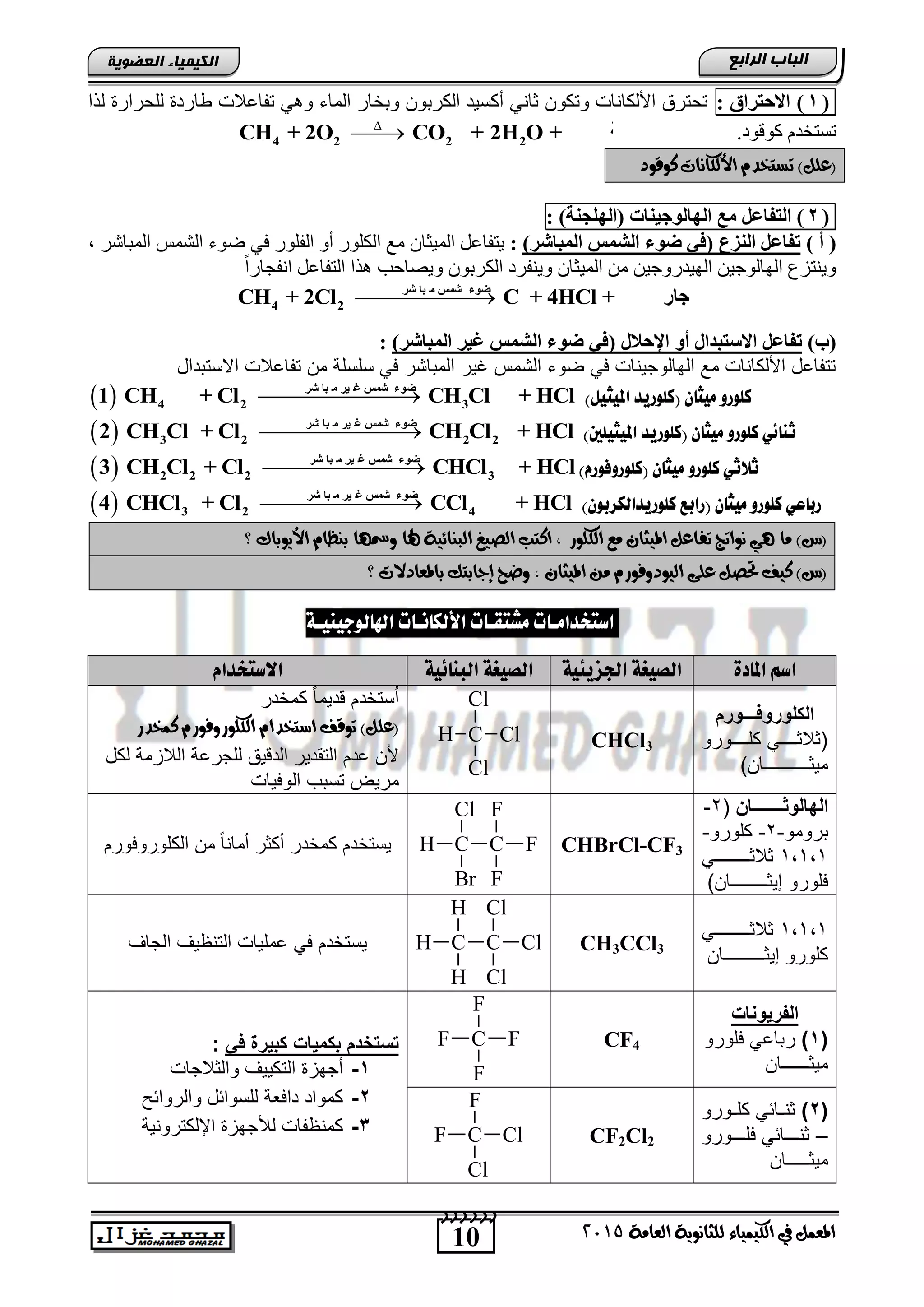 10
‫اىجبة‬‫اىشاثع‬
‫ايعاَة‬ ‫يًجاْوية‬ ‫ايهيُياء‬ ‫يف‬ ٌُ‫املع‬5102
‫اىعضٌيخ‬ ‫اىنيَيبء‬
(1)‫االحزشاق‬:‫ٌزا‬ ‫ٌٍؾشاسح‬ ‫ؽبسدح‬ ‫رفبعالد‬ ٟ٘ٚ ‫اٌّبء‬ ‫ٚثخبس‬ ْٛ‫اٌىشث‬ ‫أوغ١ذ‬ ٟٔ‫صب‬ ْٛ‫ٚرى‬ ‫األٌىبٔبد‬ ‫رؾزشق‬
ٛ‫و‬ َ‫رغزخذ‬.‫لٛد‬4 2 2 2CH + 2O CO + 2H O + ‫خ‬ ‫غبل‬

‫نوقود‬ ‫األيهاْات‬ ّ‫تطتخد‬ )ًٌ‫(ع‬
(2)‫اٌز‬ً‫فبػ‬‫ِغ‬‫اٌٙبٌٛجيٕبد‬)‫(اٌٍٙجٕخ‬:
) ‫أ‬ ()‫اٌّجبشش‬ ‫اٌشّظ‬ ‫ظٛء‬ ‫(في‬ ‫إٌضع‬ ً‫رفبػ‬:, ‫اٌّجبشش‬ ‫اٌشّظ‬ ‫ػٛء‬ ٟ‫ف‬ ‫اٌفٍٛس‬ ٚ‫أ‬ ‫اٌىٍٛس‬ ‫ِع‬ ْ‫اٌّ١ضب‬ ً‫٠زفبع‬
‫ا‬ ‫ٚ٠ٕفشد‬ ْ‫اٌّ١ضب‬ ِٓ ٓ١‫اٌٙ١ذسٚع‬ ٓ١‫اٌٙبٌٛع‬ ‫ٚ٠ٕزضي‬ً‫ا‬‫أفغبس‬ ً‫اٌزفبع‬ ‫٘زا‬ ‫ٚ٠ظبؽت‬ ْٛ‫ٌىشث‬
‫شش‬ ‫جب‬ ِ ‫شّظ‬ ‫ظٛء‬
4 2CH + 2Cl C + 4HCl + ‫فجبس‬ ٔ‫إ‬
‫(ة‬))‫اٌّجبشش‬ ‫غيش‬ ‫اٌشّظ‬ ‫ظٛء‬ ‫(في‬ ‫اإلحالي‬ ٚ‫أ‬ ‫االعزجذاي‬ ً‫رفبػ‬:
‫االستتداد‬ ‫تفااالو‬ ‫من‬ ‫سلسلة‬ ً‫ف‬ ‫المتاتر‬ ‫غٌر‬ ‫التمس‬ ‫ضوق‬ ً‫ف‬ ‫الهالوجٌناو‬ ‫م‬ ‫األلكاناو‬ ‫تتفااد‬
)‫امليجيى‬ ‫(كووريد‬ ْ‫ًيجا‬ ‫كوورو‬  ‫شش‬ ‫جب‬ ِ ‫يش‬ ‫غ‬ ‫شّظ‬ ‫ظٛء‬
4 2 31 CH + Cl CH Cl + HCl
)‫امليجيوني‬ ‫(كووريد‬ ْ‫ًيجا‬ ‫كوورو‬ ‫ثِائي‬  ‫شش‬ ‫جب‬ ِ ‫يش‬ ‫غ‬ ‫شّظ‬ ‫ظٛء‬
3 2 2 22 CH Cl + Cl CH Cl + HCl
)َ‫(كووروفور‬ ْ‫ًيجا‬ ‫كوورو‬ ‫ثالثي‬  ‫شش‬ ‫جب‬ ِ ‫يش‬ ‫غ‬ ‫شّظ‬ ‫ظٛء‬
2 2 2 33 CH Cl + Cl CHCl + HCl
)ْ‫كووريداهلزبو‬ ‫(رابع‬ ْ‫ًيجا‬ ‫كوورو‬ ‫رباعي‬  ‫شش‬ ‫جب‬ ِ ‫يش‬ ‫غ‬ ‫شّظ‬ ‫ظٛء‬
3 2 44 CHCl + Cl CCl + HCl
‫ا‬ ‫ايصيغ‬ ‫انتب‬ , ‫ايهًوز‬ ‫َع‬ ٕ‫امليجا‬ ٌ‫تفاع‬ ‫ْواتج‬ ‫ٖي‬ ‫َا‬ )‫(ع‬‫؟‬ ‫األيوباى‬ ّ‫بٓظا‬ ‫ومسٗا‬ ‫هلا‬ ‫يبٓائية‬
‫باملعادالت‬ ‫إجابتو‬ ‫وضح‬ , ٕ‫امليجا‬ َٔ ّ‫اييودوفوز‬ ‫عًى‬ ٌ‫حتص‬ ‫نيف‬ )‫(ع‬‫؟‬
‫اهلاهوجيِيـة‬ ‫األهلاُـات‬ ‫ًصتقـات‬ ‫اصتدداًـات‬
‫املادة‬ ٍ‫اص‬‫اجلشيئية‬ ‫اهصيػة‬‫اهبِائية‬ ‫اهصيػة‬َ‫االصتددا‬
‫الكلوروف‬‫ـــ‬‫ورا‬
‫كلننننننورو‬ ً‫اثالثنننننن‬
‫مٌث‬‫ــــــــــ‬)‫ان‬
CHCl3
C
Cl
Cl
ClH
‫كمخدر‬ ً‫ا‬‫دٌم‬ ‫ستخدم‬ُ‫ا‬
‫نُخدز‬ ّ‫ايهًوزوفوز‬ ّ‫اضتخدا‬ ‫توقف‬ )ًٌ‫(ع‬
‫لكد‬ ‫الالزمة‬ ‫للجراة‬ ‫ٌق‬ ‫الد‬ ‫التقدٌر‬ ‫ادم‬ ‫ألن‬
‫الوفٌاو‬ ‫تستب‬ ‫مرٌض‬
‫البالوا‬‫ـــــــ‬‫اخ‬‫ا‬2-
‫ترومو‬-2-‫كلورو‬-
1,1,1ً‫نننننننننننن‬‫ن‬‫ثالث‬
‫إٌث‬ ‫فلورو‬‫ــــــــ‬)‫ان‬
CHBrCl-CF3C
F
F
FC
Br
Cl
H‫الكلوروفورم‬ ‫من‬ ً‫ا‬‫أمان‬ ‫أكثر‬ ‫كمخدر‬ ‫ٌستخدم‬
1,1,1ً‫نننننننننننن‬‫ن‬‫ثالث‬
‫إٌث‬ ‫كلورو‬‫ـــــــــ‬‫ان‬
CH3CCl3C
Cl
Cl
ClC
H
H
H‫الجاف‬ ‫التنظٌف‬ ‫املٌاو‬ ً‫ف‬ ‫ٌستخدم‬
‫الفريوحات‬
(1)ً‫رتاا‬‫فلورو‬
‫مٌث‬‫ــــــ‬‫ان‬
CF4C
F
F
FF‫ف‬ ‫كبيرة‬ ‫بكميات‬ ‫ا‬ ‫ال‬ ‫ح‬:
1-‫التك‬ ‫أجهز‬‫والثالجاو‬ ‫ٌٌف‬
2-‫والروائ‬ ‫للسوائد‬ ‫دافطة‬ ‫كمواد‬
3-‫اإللكترونٌة‬ ‫لألجهز‬ ‫كمنظفاو‬
(2)‫كلننورو‬ ً‫ثنننائ‬
–‫فلنننننورو‬ ً‫ثننننننائ‬
‫مٌث‬‫ـــــ‬‫ان‬
CF2Cl2C
Cl
F
ClF
 