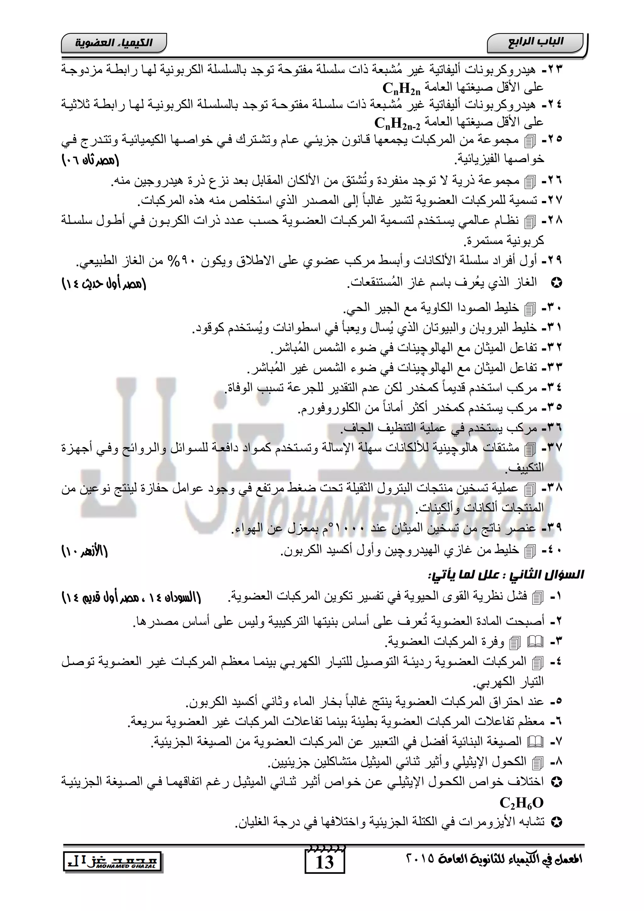 13
‫اىجبة‬‫اىشاثع‬
‫ايعاَة‬ ‫يًجاْوية‬ ‫ايهيُياء‬ ‫يف‬ ٌُ‫املع‬5102
‫اىعضٌيخ‬ ‫اىنيَيبء‬
23-‫مزدوجنة‬ ‫راتونة‬ ‫لهنا‬ ‫الكرتونٌة‬ ‫تالسلسلة‬ ‫توجد‬ ‫مفتوحة‬ ‫سلسلة‬ ‫ذاو‬ ‫ُتتطة‬‫م‬ ‫غٌر‬ ‫ألٌفاتٌة‬ ‫ٌدروكرتوناو‬
‫الطامة‬ ‫صٌغتها‬ ‫د‬ ‫األ‬ ‫الى‬CnH2n
24-‫راتون‬ ‫لهنا‬ ‫الكرتونٌنة‬ ‫تالسلسنلة‬ ‫توجند‬ ‫مفتوحنة‬ ‫سلسنلة‬ ‫ذاو‬ ‫ُتنتطة‬‫م‬ ‫غٌر‬ ‫ألٌفاتٌة‬ ‫ٌدروكرتوناو‬‫ثالثٌنة‬ ‫ة‬
‫الطامة‬ ‫صٌغتها‬ ‫د‬ ‫األ‬ ‫الى‬CnH2n-2
25-ً‫فن‬ ‫وتتندرج‬ ‫الكٌمٌائٌنة‬ ‫خواصنها‬ ً‫فن‬ ‫وتتنتر‬ ‫انام‬ ً‫جزٌئن‬ ‫نانون‬ ‫ٌجمطها‬ ‫المركتاو‬ ‫من‬ ‫مجمواة‬
.‫الفٌزٌائٌة‬ ‫خواصها‬(‫مصر‬‫ثان‬90)
26-.‫منه‬ ‫ٌدروجٌن‬ ‫ذر‬ ‫نزع‬ ‫تطد‬ ‫المقاتد‬ ‫األلكان‬ ‫من‬ ‫تتق‬ُ‫ت‬‫و‬ ‫منفرد‬ ‫توجد‬ ‫ال‬ ‫ذرٌة‬ ‫مجمواة‬
27-.‫المركتاو‬ ‫ذه‬ ‫منه‬ ‫استخلص‬ ‫الذي‬ ‫المصدر‬ ‫إلى‬ ً‫ا‬‫غالت‬ ‫تتٌر‬ ‫الطضوٌة‬ ‫للمركتاو‬ ‫تسمٌة‬
28-‫نلة‬‫ن‬‫سلس‬ ‫نود‬‫ن‬‫أو‬ ً‫ن‬‫ن‬‫ف‬ ‫نون‬‫ن‬‫الكرت‬ ‫ذراو‬ ‫ندد‬‫ن‬‫ا‬ ‫نب‬‫ن‬‫حس‬ ‫نوٌة‬‫ن‬‫الطض‬ ‫ناو‬‫ن‬‫المركت‬ ‫نمٌة‬‫ن‬‫لتس‬ ‫نتخدم‬‫ن‬‫ٌس‬ ً‫نالم‬‫ن‬‫ا‬ ‫نام‬‫ن‬‫نظ‬
. ‫مستمر‬ ‫كرتونٌة‬
29-‫أود‬‫أفراد‬‫االوالق‬ ‫الى‬ ‫اضوي‬ ‫مركب‬ ‫وأتسو‬ ‫األلكاناو‬ ‫سلسلة‬‫وٌكون‬09ً‫الوتٌط‬ ‫الغاز‬ ‫من‬ %.
‫الغ‬.‫ُستنقطاو‬‫م‬‫ال‬ ‫غاز‬ ‫تاسم‬ ‫ُرف‬‫ط‬ٌ ‫الذي‬ ‫از‬(‫مصر‬‫حديث‬ ‫أول‬41)
35-.ً‫الح‬ ‫الجٌر‬ ‫م‬ ‫الكاوٌة‬ ‫الصودا‬ ‫خلٌو‬
31-‫والتٌوتان‬ ‫التروتان‬ ‫خلٌو‬.‫ود‬ ‫كو‬ ‫ُستخدم‬ٌ‫و‬ ‫اسوواناو‬ ً‫ف‬ ‫وٌطتؤ‬ ‫ُساد‬ٌ ‫الذي‬
32-‫الهالو‬ ‫م‬ ‫المٌثان‬ ‫تفااد‬‫چ‬.‫ُتاتر‬‫م‬‫ال‬ ‫التمس‬ ‫ضوق‬ ً‫ف‬ ‫ٌناو‬
33-‫الهالو‬ ‫م‬ ‫المٌثان‬ ‫تفااد‬‫چ‬‫ضوق‬ ً‫ف‬ ‫ٌناو‬.‫ُتاتر‬‫م‬‫ال‬ ‫غٌر‬ ‫التمس‬
34-. ‫الوفا‬ ‫تستب‬ ‫للجراة‬ ‫التقدٌر‬ ‫ادم‬ ‫لكن‬ ‫كمخدر‬ ً‫ا‬‫دٌم‬ ‫استخدم‬ ‫مركب‬
35-.‫الكلوروفورم‬ ‫من‬ ً‫ا‬‫أمان‬ ‫أكثر‬ ‫كمخدر‬ ‫ٌستخدم‬ ‫مركب‬
36-.‫الجاف‬ ‫التنظٌف‬ ‫املٌة‬ ً‫ف‬ ‫ٌستخدم‬ ‫مركب‬
37-‫الو‬ ‫متتقاو‬‫چ‬‫أجهنز‬ ً‫وفن‬ ‫والنروائ‬ ‫للسنوائد‬ ‫دافطنة‬ ‫كمنواد‬ ‫وتسنتخدم‬ ‫اإلسالة‬ ‫سهلة‬ ‫لأللكاناو‬ ‫ٌنٌة‬
‫التك‬.‫ٌٌف‬
38-‫من‬ ‫نواٌن‬ ‫لٌنتج‬ ‫حفاز‬ ‫اوامد‬ ‫وجود‬ ً‫ف‬ ‫مرتف‬ ‫ضغو‬ ‫تحو‬ ‫الثقٌلة‬ ‫التترود‬ ‫منتجاو‬ ‫تسخٌن‬ ‫املٌة‬
.‫وألكٌناو‬ ‫ألكاناو‬ ‫المنتجاو‬
39-‫اند‬ ‫المٌثان‬ ‫تسخٌن‬ ‫من‬ ‫ناتج‬ ‫انصر‬1999°.‫الهواق‬ ‫ان‬ ‫تمطزد‬ ‫م‬
45-‫الهٌدرو‬ ‫غازي‬ ‫من‬ ‫خلٌو‬‫چ‬.‫الكرتون‬ ‫أكسٌد‬ ‫وأود‬ ‫ٌن‬(‫األ‬‫هزرر‬49)
‫اىث‬ ‫اىغؤاه‬:‫يأتي‬ ‫ىَب‬ ‫عيو‬ : ‫بني‬
1-.‫الطضوٌة‬ ‫المركتاو‬ ‫تكوٌن‬ ‫تفسٌر‬ ً‫ف‬ ‫الحٌوٌة‬ ‫القوى‬ ‫نظرٌة‬ ‫فتد‬(‫السودان‬41‫قديم‬ ‫أول‬ ‫مصر‬ ،41)
2-.‫ا‬ ‫مصدر‬ ‫أساس‬ ‫الى‬ ‫ولٌس‬ ‫التركٌتٌة‬ ‫تنٌتها‬ ‫أساس‬ ‫الى‬ ‫طرف‬ُ‫ت‬ ‫الطضوٌة‬ ‫الماد‬ ‫أصتحو‬
3-.‫الطضوٌة‬ ‫المركتاو‬ ‫وفر‬
4-‫للت‬ ‫التوصنٌد‬ ‫ردٌئنة‬ ‫الطضنوٌة‬ ‫المركتاو‬‫توصند‬ ‫الطضنوٌة‬ ‫غٌنر‬ ‫المركتناو‬ ‫مطظنم‬ ‫تٌنمنا‬ ً‫الكهرتن‬ ‫ٌنار‬
.ً‫الكهرت‬ ‫التٌار‬
5-.‫الكرتون‬ ‫أكسٌد‬ ً‫وثان‬ ‫الماق‬ ‫تخار‬ ً‫ا‬‫غالت‬ ‫ٌنتج‬ ‫الطضوٌة‬ ‫المركتاو‬ ‫احتراق‬ ‫اند‬
6-.‫سرٌطة‬ ‫الطضوٌة‬ ‫غٌر‬ ‫المركتاو‬ ‫تفااالو‬ ‫تٌنما‬ ‫توٌئة‬ ‫الطضوٌة‬ ‫المركتاو‬ ‫تفااالو‬ ‫مطظم‬
7-‫المر‬ ‫ان‬ ‫التطتٌر‬ ً‫ف‬ ‫أفضد‬ ‫التنائٌة‬ ‫الصٌغة‬.‫الجزٌئٌة‬ ‫الصٌغة‬ ‫من‬ ‫الطضوٌة‬ ‫كتاو‬
8-.‫جزٌئٌٌن‬ ‫متتاكلٌن‬ ‫المٌثٌد‬ ً‫ثنائ‬ ‫وأثٌر‬ ً‫اإلٌثٌل‬ ‫الكحود‬
‫الجزٌئٌنة‬ ‫الصنٌغة‬ ً‫فن‬ ‫همنا‬ ‫اتفا‬ ‫رغنم‬ ‫المٌثٌند‬ ً‫ثننائ‬ ‫أثٌنر‬ ‫خنواص‬ ‫انن‬ ً‫اإلٌثٌلن‬ ‫الكحنود‬ ‫خواص‬ ‫اختالف‬
C2H6O
‫الغلٌان‬ ‫درجة‬ ً‫ف‬ ‫واختالفها‬ ‫الجزٌئٌة‬ ‫الكتلة‬ ً‫ف‬ ‫األٌزومراو‬ ‫تتاته‬.
 