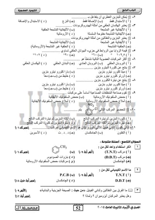 52
‫اىجبة‬‫اىشاثع‬
‫ايعاَة‬ ‫يًجاْوية‬ ‫ايهيُياء‬ ‫يف‬ ٌُ‫املع‬5102
‫اىعضٌيخ‬ ‫اىنيَيبء‬
CH3
2-................. ‫ثـ‬ ً‫٠زفبع‬ ْ‫أ‬ ٞ‫اٌعطش‬ ٓ٠‫ٌٍجٕض‬ ٓ‫ُّى‬٠
‫فمؾ‬ ‫االعزجذاي‬ ) ‫أ‬ (‫فمؾ‬ ‫اإلػبفخ‬ )‫(ة‬‫إٌضي‬ )‫(عـ‬‫ٚاإلػبفخ‬ ‫االعزجذاي‬ ) ‫د‬ (
3-‫اٌٙىغب‬ ‫٠عزجش‬.................. ‫اٌٙ١ذسٚوشثٛٔبد‬ ‫أِضٍخ‬ ِٓ ٟ‫اٌؾٍم‬ ْ
‫اٌّشجعخ‬ ‫غ١ش‬ ‫األٌ١فبر١خ‬ ) ‫أ‬ (‫اٌؾٍم١خ‬ ‫شجعخ‬ٌُّ‫ا‬ ‫األٌ١فبر١خ‬ )‫(ة‬
‫اٌغٍغٍخ‬ ‫ِفزٛؽخ‬ ‫شجعخ‬ٌُّ‫ا‬ ‫األٌ١فبر١خ‬ )‫(عـ‬‫األسِٚبر١خ‬ ) ‫د‬ (
4-................. ‫اٌٙ١ذسٚوشثٛٔبد‬ ‫أِضٍخ‬ ِٓ ٓ١ٌ‫ٚإٌفضب‬ ٓ٠‫اٌجٕض‬ ‫٠عزجش‬
‫األٌ١فبر‬ ) ‫أ‬ (‫اٌّشجعخ‬ ‫غ١ش‬ ‫١خ‬‫شجعخ‬ٌُّ‫ا‬ ‫األٌ١فبر١خ‬ )‫(ة‬
‫شجعخ‬ٌُّ‫ا‬ ‫اٌؾٍم١خ‬ )‫(عـ‬)‫(األسِٚبر١خ‬ ‫شجعخ‬ٌُّ‫ا‬ ‫غ١ش‬ ‫اٌؾٍم١خ‬ ) ‫د‬ (
5-.................... ٞٚ‫رغب‬ ٟ‫اٌؾٍم‬ ْ‫اٌج١ٛرب‬ ‫عضٞء‬ ٟ‫ف‬ ‫اٌشٚاثؾ‬ ٓ١‫ث‬ ‫اٌضٚا٠ب‬ ‫ل١ّخ‬
) ‫أ‬ (11905°)‫(ة‬61°)‫(عـ‬91°) ‫د‬ (117°
6-ٌ‫ا‬ ‫اٌعؼٛ٠خ‬ ‫اٌّشوجبد‬ ‫أوضش‬.................. ٛ٘ ً‫ب‬‫ٔشبؽ‬ ‫زبٌ١خ‬
ٟ‫اٌؾٍم‬ ْ‫اٌجشٚثب‬ ) ‫أ‬ (ٞ‫اٌعبد‬ ْ‫اٌجشٚثب‬ )‫(ة‬ٟ‫اٌؾٍم‬ ْ‫اٌجٕزب‬ )‫(عـ‬ٟ‫اٌؾٍم‬ ْ‫اٌٙىغب‬ ) ‫د‬ (
7-.................. ٓ٠‫ثٕض‬ ٚ‫إٌ١زش‬ ‫وٍٛسح‬ ٓ‫ع‬ ‫٠ٕزظ‬
ٓ٠‫ثٕض‬ ٚ‫ٔ١زش‬ ٚ‫وٍٛس‬ ‫ِ١زب‬ ) ‫أ‬ (ٓ٠‫ثٕض‬ ٚ‫ٔ١زش‬ ٚ‫وٍٛس‬ ‫ثبسا‬ )‫(ة‬
‫أ‬ )‫(عـ‬ٚٓ٠‫ثٕض‬ ٚ‫ٔ١زش‬ ٚ‫وٍٛس‬ ٛ‫سص‬ً‫ب‬‫ِع‬ )‫(ة,عـ‬ ِٓ ‫خٍ١ؾ‬ ) ‫د‬ (
8-................... ٓ٠‫ثٕض‬ ٚ‫اٌىٍٛس‬ ‫ٔ١زشح‬ ٓ‫ع‬ ‫٠ٕزظ‬
ٓ٠‫ثٕض‬ ٚ‫ٔ١زش‬ ٚ‫وٍٛس‬ ‫ِ١زب‬ ) ‫أ‬ (ٓ٠‫ثٕض‬ ٚ‫ٔ١زش‬ ٚ‫وٍٛس‬ ‫ثبسا‬ )‫(ة‬
‫أ‬ )‫(عـ‬ٚٓ٠‫ثٕض‬ ٚ‫ٔ١زش‬ ٚ‫وٍٛس‬ ٛ‫سص‬ً‫ب‬‫ِع‬ )‫(ة,عـ‬ ِٓ ‫خٍ١ؾ‬ ) ‫د‬ (
9-............ ‫ِشوجبد‬ ٍٝ‫ع‬ ً‫ب‬‫أعبع‬ ‫اٌظٕبع١خ‬ ‫ٕظفبد‬ٌُّ‫ا‬ ‫طٕبعخ‬ َٛ‫رم‬........
‫األسِٚبر١خ‬ ‫اٌغٍفٛٔ١ه‬ ‫ؽّغ‬ ) ‫أ‬ (‫األٌ١فبر١خ‬ ‫اٌغٍفٛٔ١ه‬ ‫ؽّغ‬ )‫(ة‬
‫األسِٚبر١خ‬ ‫اٌغٍفٛٔ١ه‬ ‫ؽّغ‬ ‫أِالػ‬ )‫(عـ‬‫األٌ١فبر١خ‬ ‫اٌغٍفٛٔ١ه‬ ‫ؽّغ‬ ‫أِالػ‬ ) ‫د‬ (
15-ٌٟ‫اٌزب‬ ‫اٌّشوت‬ ‫ٌزؾؼ١ش‬............... ُ‫٠ز‬
‫إٌبرظ‬ ‫اٌّشوت‬ ‫ٔ١زشح‬ ُ‫ص‬ ٓ٠‫اٌجٕض‬ ‫وٍٛسح‬ ) ‫أ‬ (ٍ‫أٌى‬ )‫(ة‬‫إٌبرظ‬ ‫شوت‬ٌُّ‫ا‬ ‫ٔ١زشح‬ ُ‫ص‬ ٓ٠‫اٌجٕض‬ ‫خ‬
‫إٌبرظ‬ ‫اٌّشوت‬ ‫أٌىٍخ‬ ُ‫ص‬ ٓ٠‫اٌجٕض‬ ‫ٔ١زشح‬ )‫(عـ‬‫ٔ١زشح‬ ) ‫د‬ (‫إٌبرظ‬ ‫شوت‬ٌُّ‫ا‬ ‫وٍٛسح‬ ُ‫ص‬ ٓ٠‫اٌجٕض‬
11-ٚ‫وٍٛس‬ ٟ ‫صٕب‬‫ا‬ ُ‫االع‬ ٛ٘ ْ‫ل٠ضب‬ ٚ‫وٍٛس‬ ٟ‫صالص‬ ً١ٕ١‫ف‬ ٟ ‫صٕب‬................. ‫ٌّشوت‬ ٟ ‫ٌى١ّ١ب‬..(‫مصر‬‫ثان‬90)
) ‫أ‬ (ٍْٛ‫اٌزف‬)‫(ة‬ْ‫اٌغبِىغب‬)‫(عـ‬‫د‬ . ‫د‬ . ‫د‬) ‫د‬ (ٓ٠‫األعجش‬
‫اىغؤاه‬‫اىتبعع‬:‫ٍتنٌعخ‬ ‫أعئيخ‬:
1: ِٓ ً‫ٌى‬ ‫ٚاحذ‬ َ‫اعزخذا‬ ‫اروش‬
(‫مصر‬‫ثان‬90) ) ‫أ‬ (‫مركب‬(T.N.T)(‫هزرر‬‫أ‬‫أول‬98)(‫ة‬)
(‫جـ‬)‫مركب‬(D.D.T)(‫د‬).‫الصودٌوم‬ ‫تنزواو‬
)‫(٘ـ‬‫ال‬‫چ‬‫امكسان‬(ٚ)‫األروماتٌة‬ ٌ‫السلفون‬ ‫حمض‬ ‫مركتاو‬
‫ــــــــــــــــــــــــــــــــــــــــــــــــــــــــــــــــــــــــــــــــــــــــــــــــــ‬
2: ِٓ ً‫ٌى‬ ‫اٌىيّيبئي‬ ُ‫االع‬ ‫ِب‬
) ‫أ‬ (T.N.T(‫هزرر‬‫أ‬‫أول‬98)(‫ة‬)P.C.B
(‫جـ‬)D.D.T(‫د‬)‫ال‬‫چ‬‫امكسان‬(‫مصر‬‫حديث‬ ‫أول‬41)
‫ـــــــــــــــــــــــــــــ‬‫ـــــــــــــــــــــــــــــــــــــــــــــــــــــــــــــــــــــ‬
3‫الفٌنٌد‬ ً‫وثنائ‬ ‫النفثالٌن‬ ‫تٌن‬ ‫الفرق‬ ‫ما‬«: ‫سيث‬ ‫مخ‬‫والتنائٌة‬ ‫الجزٌئٌة‬ ‫الصٌغة‬»(‫هزرر‬‫أل‬‫ا‬98)
‫ر‬ ‫ولماذا‬ ‫ر‬ ‫أٌزومٌران‬ ‫المركتان‬ ‫ٌطتتر‬ ‫د‬ ‫و‬(‫أول‬ ‫مصر‬41)
NO2
Cl
 