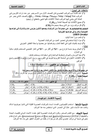 6
‫اىجبة‬‫اىشاثع‬
‫ايعاَة‬ ‫يًجاْوية‬ ‫ايهيُياء‬ ‫يف‬ ٌُ‫املع‬5102
‫اىعضٌيخ‬ ‫اىنيَيبء‬
‫وا‬ ‫الج‬ ‫ضلى‬ ‫ملسظات‬:
(1)ً‫ن‬‫ن‬‫ف‬ ‫نون‬‫ن‬‫الكرت‬ ‫ذراو‬ ‫ندد‬‫ن‬‫ا‬ ‫نن‬‫ن‬‫ا‬ ‫نر‬‫ن‬‫ٌطت‬ ‫نم‬‫ن‬‫االس‬ ‫نن‬‫ن‬‫م‬ ‫األود‬ ‫نف‬‫ن‬‫النص‬ ‫نلن‬‫ن‬‫ف‬ ‫نوي‬‫ن‬‫الطض‬ ‫نب‬‫ن‬‫المرك‬ ‫نم‬‫ن‬‫اس‬ ‫نة‬‫ن‬‫كتات‬ ‫ند‬‫ن‬‫ان‬
ً‫ال‬‫فمث‬ ,‫المركب‬=‫(ميث‬1=‫إيث‬ ‫ط‬2= ‫برو‬ ‫ط‬3=‫بيوت‬ ‫ط‬4=‫بحت‬ ‫ط‬5)‫...إلخ‬ ‫ط‬‫والنصنف‬‫انن‬ ‫ٌطتنر‬ ً‫الثنان‬
‫آن‬ ‫تالمقو‬ ً‫تنته‬ ‫كلها‬ ‫األلكاناو‬ ً‫ال‬‫فمث‬ ,‫المركب‬ ‫إلٌها‬ ً‫ٌنتم‬ ً‫الت‬ ‫الطائلة‬(ane)
(2)‫الطامة‬ ‫الصٌغة‬ ‫لها‬ ‫األلكاناو‬ ٌ‫جم‬CnH2n+2
(3)‫تمجمواة‬ ‫ٌستقه‬ ‫الذي‬ ‫ان‬ ‫ٌزٌد‬ ‫مركب‬ ‫كد‬(CH2)
:‫اىَتجبنغااخ‬ ‫اىغيغاايخ‬‫ي‬‫ي‬ ‫الوا‬ ‫ي‬‫ي‬‫ف‬ ‫رك‬ ‫ي‬‫ي‬‫ش‬ ‫و‬ ‫ياا‬‫ي‬‫ض‬ ‫ي‬‫ي‬‫جزيل‬ ‫ياحوخ‬‫ي‬ ‫يا‬‫ي‬‫يجمعب‬ ‫يات‬‫ي‬‫المركب‬ ‫يخ‬‫ي‬‫م‬ ‫ية‬‫ي‬‫مجموض‬ ‫ي‬‫ي‬‫ه‬‫با‬
‫الكيميا‬‫الفيزيالية‬ ‫با‬ ‫الوا‬ ‫ف‬ ‫رج‬ ‫و‬ ‫لية‬
:‫األهلاُات‬ ‫اصتدداًات‬
(1)‫ود‬ ‫كو‬ ً‫ا‬‫ام‬ ً‫ا‬‫دور‬ ‫تلطب‬
(2)‫الطضوٌة‬ ‫المركتاو‬ ‫من‬ ‫الطدٌد‬ ‫تحضٌر‬ ً‫ف‬ ‫تستخدم‬ ‫أولٌة‬ ‫مواد‬
(3)ً‫التجزٌئ‬ ‫التقوٌر‬ ‫تواسوة‬ ‫تطضها‬ ‫ان‬ ‫فصلها‬ ‫وٌتم‬ ,‫الخام‬ ‫النفو‬ ً‫ف‬ ‫كتٌر‬ ‫تكمٌاو‬ ‫توجد‬
‫أمالـة‬:
(1)‫تتراوح‬ ‫تنستة‬ ‫ٌوجد‬ ‫المٌثان‬‫تٌن‬55%‫من‬ ‫أكثر‬ ‫إلى‬95%ً‫ا‬‫حالٌن‬ ‫نود‬ ‫كو‬ ‫المسنتخدم‬ ً‫الوتٌطن‬ ‫الغاز‬ ً‫ف‬
‫المنازد‬ ً‫ف‬
(2)‫ود‬ ‫كو‬ ‫وٌستخدم‬ ‫اسوواناو‬ ً‫ف‬ )‫التوتاجاز‬ ‫امخلوو‬ ‫والتٌوتان‬ ‫التروتان‬ ‫ٌطتؤ‬
(3)‫و‬ ‫الكٌروسنٌن‬ ً‫ف‬ ‫فتوجد‬ ‫الكرتونٌة‬ ‫السلسلة‬ ً‫ف‬ ‫األوود‬ ‫األلكاناو‬‫ز‬‫وتنم‬ ‫التتنحٌم‬ ‫وزٌنوو‬ ‫الندٌزد‬ ‫ٌنو‬
‫الترافٌن‬
‫دلٌوع‬‫ـ‬‫ة‬‫أو‬‫ش‬‫ـ‬‫ق‬‫األهلي‬‫ـ‬‫ى‬)-(RRadicalAlkyl:
‫األ‬ ‫مخ‬ ‫ق‬ ‫ش‬ ‫و‬ ‫ة‬ ‫محفر‬ ‫وج‬ ‫ذرية‬ ‫مجموضة‬ ‫ه‬‫ا‬ ‫لكاخ‬‫محه‬ ‫روجيخ‬ ‫هي‬ ‫ذرة‬ ‫حز‬ ‫بع‬ ‫لمقابا‬
‫اهتضٌي‬‫ـ‬:‫ة‬‫تالرمز‬ ‫لها‬ ‫وٌرمز‬ )‫اٌد‬ ‫تالمقو‬ )‫اآن‬ ‫المقو‬ ‫تاستتداد‬ ‫منه‬ ‫المتتقة‬ ‫األلكان‬ ‫تاسم‬ ‫تسمى‬(R-)
‫اهصيػ‬‫ـ‬ً‫اهعا‬ ‫ة‬‫ـ‬:‫ة‬CnH2n+1
‫أًجوة‬‫األهليى‬ ‫شق‬CnH2n+1 (R-)ْ‫األهلا‬CnH2n+2 (R-H)
‫المٌثٌد‬ ‫فلورٌد‬CH3F‫مٌثٌد‬–CH3‫مٌثان‬CH4
‫اإلٌثٌد‬ ‫كلورٌد‬C2H5Cl‫إٌثٌد‬–C2H5 (–CH2–CH3)‫إٌثان‬C2H6
‫التروتٌد‬ ‫ترومٌد‬C3H7Br‫تروتٌد‬–C3H7 (–CH2–CH2–CH3)‫تروتان‬C3H8
‫التٌوتٌد‬ ‫ٌودٌد‬C4H9I‫تٌوتٌد‬–C4H9 (–CH2–CH2–CH2–CH3)‫تٌوتان‬C4H10
‫تضٌي‬‫ـ‬‫ة‬ُ‫األهلا‬‫ـ‬‫ات‬ِ‫(اهبارافي‬‫ـ‬)‫ات‬:
: ‫اهصـائعة‬ ‫اهتضٌية‬‫أسن‬ ‫القندماق‬ ‫الكٌمٌنائٌون‬ ‫اسنتخدم‬‫م‬‫اننذا‬ ‫ٌطرفونهنا‬ ‫كنانوا‬ ً‫التن‬ ‫القلٌلنة‬ ‫الطضنوٌة‬ ‫للمركتناو‬ ‫اق‬
‫المركب‬ ‫ذا‬ ‫منه‬ ‫استخلص‬ ‫الذي‬ ‫المصدر‬ ‫إلى‬ ً‫ا‬‫غالت‬ ‫تتٌر‬ ‫األسماق‬ ‫ذه‬ ‫وكانو‬
: ‫األيوبان‬ ‫تضٌية‬‫وكثن‬ ‫المسنتمر‬ ‫التقندم‬ ‫من‬‫التحتنة‬ ‫للكٌمٌناق‬ ً‫الندول‬ ‫االتحناد‬ ‫المناق‬ ‫أتفنق‬ ‫الطضنوٌة‬ ‫المركتناو‬ ‫ر‬
‫والتوتٌقٌنة‬[IUPAC]hemistry)CppliedAure andPnion ofUnternationalI(‫نظنام‬ ‫اتتناع‬ ‫النى‬
‫ال‬ ‫من‬ ‫ٌكتته‬ ‫أو‬ ‫ٌقرأه‬ ‫من‬ ‫كد‬ ‫تمكن‬ ‫اضوي‬ ‫مركب‬ ‫أي‬ ‫تسمٌة‬ ً‫ف‬ ‫مطٌن‬‫المركب‬ ‫ذا‬ ‫تناق‬ ‫الى‬ ‫ٌق‬ ‫الد‬ ‫تطرف‬
 