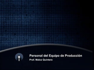 Personal del Equipo de Producción
Prof. Malco Quintero
 