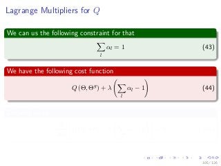 Images/
Lagrange Multipliers for Q
We can us the following constraint for that
l
αl = 1 (43)
We have the following cost function
Q (Θ, Θg
) + λ
l
αl − 1 (44)
Deriving by αl
∂
∂αl
Q (Θ, Θg
) + λ
l
αl − 1 = 0 (45)
105 / 126
 