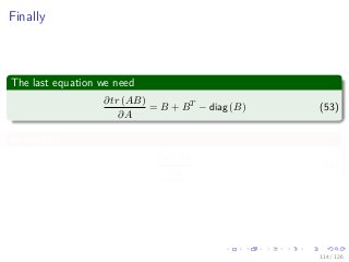Images/
Finally
The last equation we need
∂tr (AB)
∂A
= B + BT
− diag (B) (53)
In addition
∂xT Ax
∂x
(54)
114 / 126
 