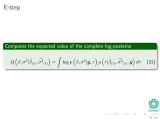 E-step
Computes the expected value of the complete log-posterior
Q β, σ2
|β(t), σ2
(t) =
ˆ
log p β, σ2
|y, τ p τ|β(t), σ2
(t), y dτ (31)
46 / 66
 