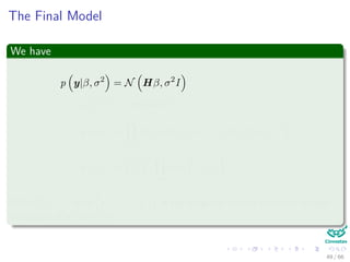 The Final Model
We have
p y|β, σ2
= N Hβ, σ2
I
p σ2
∝ ”constant”
p (β|τ) =
k
i=1
N (βi|0, τi) = N β|0, (Υ (τ))−1
p (τ|γ) =
γ
2
k k
i=1
exp −
γ
2
τi
With Υ (τ) = diag τ−1
1 , ..., τ−1
k is the diagonal matrix with the inverse
variances of all the βi’s.
49 / 66
 