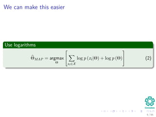 We can make this easier
Use logarithms
ΘMAP = argmax
Θ


xi∈X
log p (xi|Θ) + log p (Θ)

 (2)
6 / 66
 