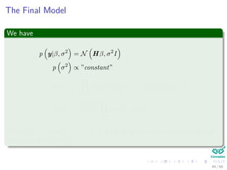 The Final Model
We have
p y|β, σ2
= N Hβ, σ2
I
p σ2
∝ ”constant”
p (β|τ) =
k
i=1
N (βi|0, τi) = N β|0, (Υ (τ))−1
p (τ|γ) =
γ
2
k k
i=1
exp −
γ
2
τi
With Υ (τ) = diag τ−1
1 , ..., τ−1
k is the diagonal matrix with the inverse
variances of all the βi’s.
49 / 66
 