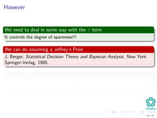 However
We need to deal in some way with the γ term
It controls the degree of spareness!!!
We can do assuming a Jeﬀrey’s Prior
J. Berger, Statistical Decision Theory and Bayesian Analysis. New York:
Springer-Verlag, 1980.
We use instead
p (τ) ∝
1
τ
(40)
58 / 66
 