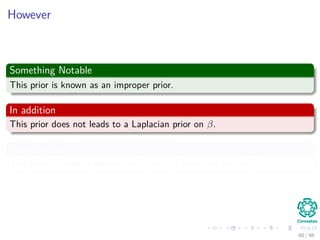 However
Something Notable
This prior is known as an improper prior.
In addition
This prior does not leads to a Laplacian prior on β.
Nevertheless
This prior induces sparseness and good performance for the β.
60 / 66
 