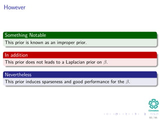 However
Something Notable
This prior is known as an improper prior.
In addition
This prior does not leads to a Laplacian prior on β.
Nevertheless
This prior induces sparseness and good performance for the β.
60 / 66
 