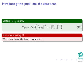 Introducing this prior into the equations
Matrix V(t) is now
V(t) = diag β1,(t)
−2
, ..., βk,(t)
−2
(42)
Quite interesting!!!
We do not have the free γ parameter.
61 / 66
 