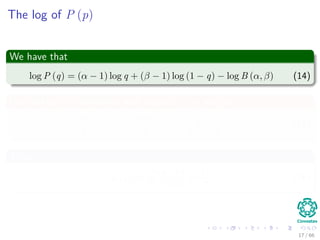 The log of P (p)
We have that
log P (q) = (α − 1) log q + (β − 1) log (1 − q) − log B (α, β) (14)
Now taking the derivative with respect to p, we get
nPRI
q
−
(N − nPRI )
(1 − q)
−
β − 1
1 − q
+
α − 1
q
= 0 (15)
Thus
qMAP =
nPRI + α − 1
N + α + β − 2
(16)
17 / 66
 