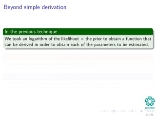Beyond simple derivation
In the previous technique
We took an logarithm of the likelihoot × the prior to obtain a function that
can be derived in order to obtain each of the parameters to be estimated.
What if we cannot derive?
For example when we have something like |θi|.
We can try the following
EM + MAP to be able to estimate the sought parameters.
22 / 66
 