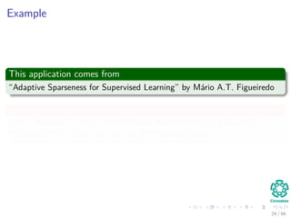 Example
This application comes from
“Adaptive Sparseness for Supervised Learning” by Mário A.T. Figueiredo
In
IEEE TRANSACTIONS ON PATTERN ANALYSIS AND MACHINE
INTELLIGENCE, VOL. 25, NO. 9, SEPTEMBER 2003
24 / 66
 