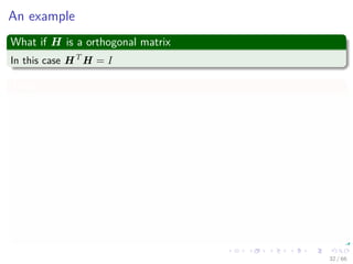 An example
What if H is a orthogonal matrix
In this case HT
H = I
Thus
β =argmin
β
Hβ − y 2
2 + 2σ2
α β 1
=argmin
β
(Hβ − y)T
(Hβ − y) + 2σ2
α
k
i=1
|βi|
=argmin
β
βT
HT
Hβ − 2βT
HT
y + yT
y + 2σ2
α
k
i=1
|βi|
=argmin
β
βT
β − 2βT
HT
y + yT
y + 2σ2
α
k
i=1
|βi|
32 / 66
 