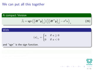 We can put all this together
A compact Version
βi = sgn HT
y
i
HT
y
i
− σ2
α
+
(26)
With
(a)+ =
a if a ≥ 0
0 if a < 0
and “sgn” is the sign function.
This rule is know as the
The soft threshold!!!
37 / 66
 