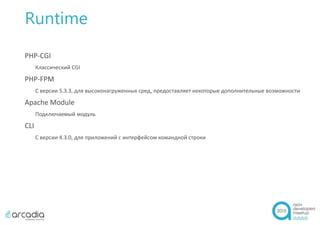 Runtime
PHP-CGI
Классический CGI
PHP-FPM
С версии 5.3.3, для высоконагруженных сред, предоставляет некоторые дополнительные возможности
Apache Module
Подключаемый модуль
CLI
С версии 4.3.0, для приложений с интерфейсом командной строки
 