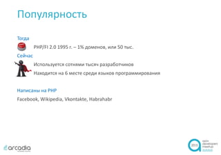 Популярность
Тогда
PHP/FI 2.0 1995 г. – 1% доменов, или 50 тыс.
Сейчас
Используется сотнями тысяч разработчиков
Находится на 6 месте среди языков программирования
Написаны на PHP
Facebook, Wikipedia, Vkontakte, Habrahabr
 