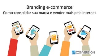 Branding e-commerce
Como consolidar sua marca e vender mais pela internet
 