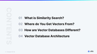 6 | © Copyright 2023 Zilliz
6
01 What is Similarity Search?
CONTENTS
03
04 Vector Database Architecture
02 Where do You Get Vectors From?
How are Vector Databases Different?
 