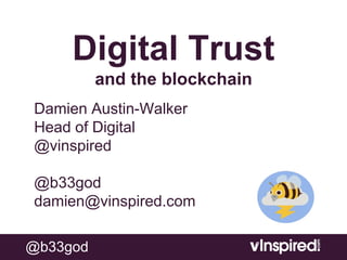 @b33god
Digital Trust
and the blockchain
Damien Austin-Walker
Head of Digital
@vinspired
@b33god
damien@vinspired.com
 