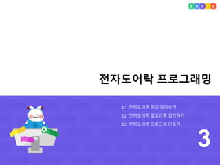 전자도어락 프로그래밍
3
3.1 전자도어락 원리 알아보기
3.2 전자도어락 알고리즘 생각하기
3.3 전자도어락 프로그램 만들기
 