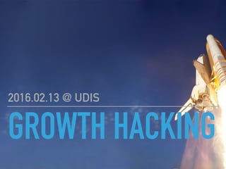 GROWTH HACKING
2016.02.13 @ UDIS
 