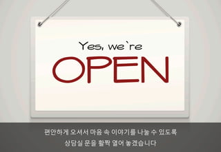 편안하게 오셔서 마음 속 이야기를 나눌 수 있도록
상담실 문을 활짝 열어 놓겠습니다
 