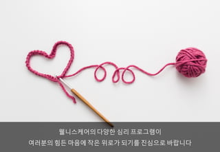 웰니스케어의다양한 심리 프로그램이
여러분의 힘든 마음에 작은 위로가 되기를 진심으로 바랍니다
 