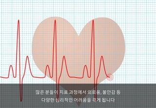 많은 분들이 치료 과정에서 외로움,	불안감 등
다양한 심리적인 어려움을 겪게 됩니다
 
