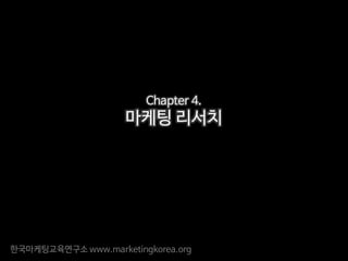 한국마케팅교육연구소 www.marketingkorea.org
Chapter 4.
마케팅 리서치
 