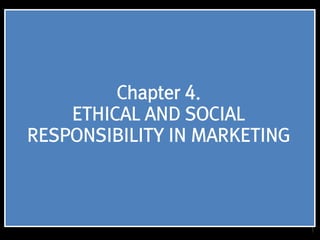 1
Chapter 4.
ETHICAL AND SOCIAL
RESPONSIBILITY IN MARKETING
 