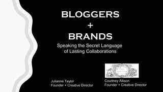 BLOGGERS
+
BRANDS
Speaking the Secret Language
of Lasting Collaborations
Julianne Taylor
Founder + Creative Director
Courtney Allison
Founder + Creative Director
 