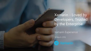 Xamarin - Loved by
Developers, Trusted
by the Enterprise
Xamarin Experience
18 March 2016
 