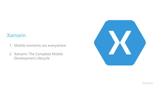 Xamarin
1. Mobile moments are everywhere
2. Xamarin: The Complete Mobile
Development Lifecycle
 