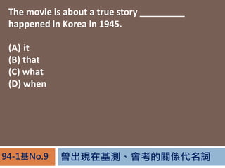 FڻyPS~94-1No.9
The movie is about a true story _________
happened in Korea in 1945.
(A) it
(B) that
(C) what
(D) when
 