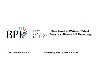 Benchmark-It Webinar: Talent
Analytics: Beyond HR Reporting
Best Practice Institute Wednesday, April 13, 2016 at 11amET
 