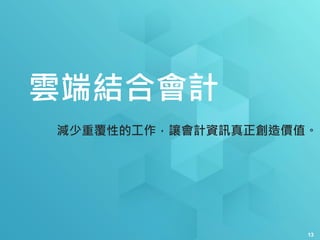 雲端結合會計
13
減少重覆性的工作，讓會計資訊真正創造價值。
 