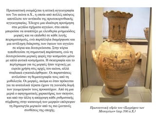 Πρωτοαττική ονομάζεται η αττική αγγειογραφία
του 7ου αιώνα π.Χ., η οποία από πολλές απόψεις
αποτέλεσε τον αντίποδα της πρωτοκορινθιακής
αγγειογραφίας. Έδειχνε μια ιδιαίτερη προτίμηση
στα μεγάλα σχήματα αγγείων, στα οποία
μπορούσε να αναπτύξει με ελευθερία μνημειώδεις
μορφές και να επιδοθεί σε κάθε λογής
πειραματισμούς, ενώ παράλληλα διαμόρφωσε και
μια αντίληψη διάκρισης των όψεων του αγγείου
σε κύρια και δευτερεύουσα. Στην κύρια
τοποθετούσε τη σημαντική παράσταση, ενώ τη
δευτερεύουσα μερικές φορές την κοσμούσε μόνο
με απλά φυτικά κοσμήματα. Η σκιαγραφία και το
περίγραμμα για τις μορφές ήταν τεχνικές με
ευρεία χρήση στις αρχές του αιώνα, αλλά
σταδιακά εγκαταλείφθηκαν. Οι παραστάσεις
αντλούσαν τη θεματογραφία τους από τη
μυθολογία. Οι μορφές, ακόμα κι όταν πρόκειται
για τα ανατολικά τέρατα έχουν τη γωνιώδη δομή
των γεωμετρικών τους προκατόχων. Από τη μια
μεριά ο αφηγηματικός χαρακτήρας των σκηνών,
και από την άλλη η απόρριψη κάθε ρυθμιστικής
σύμβασης στην κατανομή των μορφών επέτρεψαν
τη δημιουργία μερικών από τις πιο ζωντανές
συνθέσεις της εποχής.
Πρωτοαττική υδρία του «Ζωγράφου των
Μεσογείων» (περ.700 π.Χ.)
 