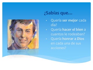 • Quería ser mejor cada
día?
• Quería hacer el bien a
cuantos le rodeaban?
• Quería honrar a Dios
en cada una de sus
acciones?
¿Sabías que…
 