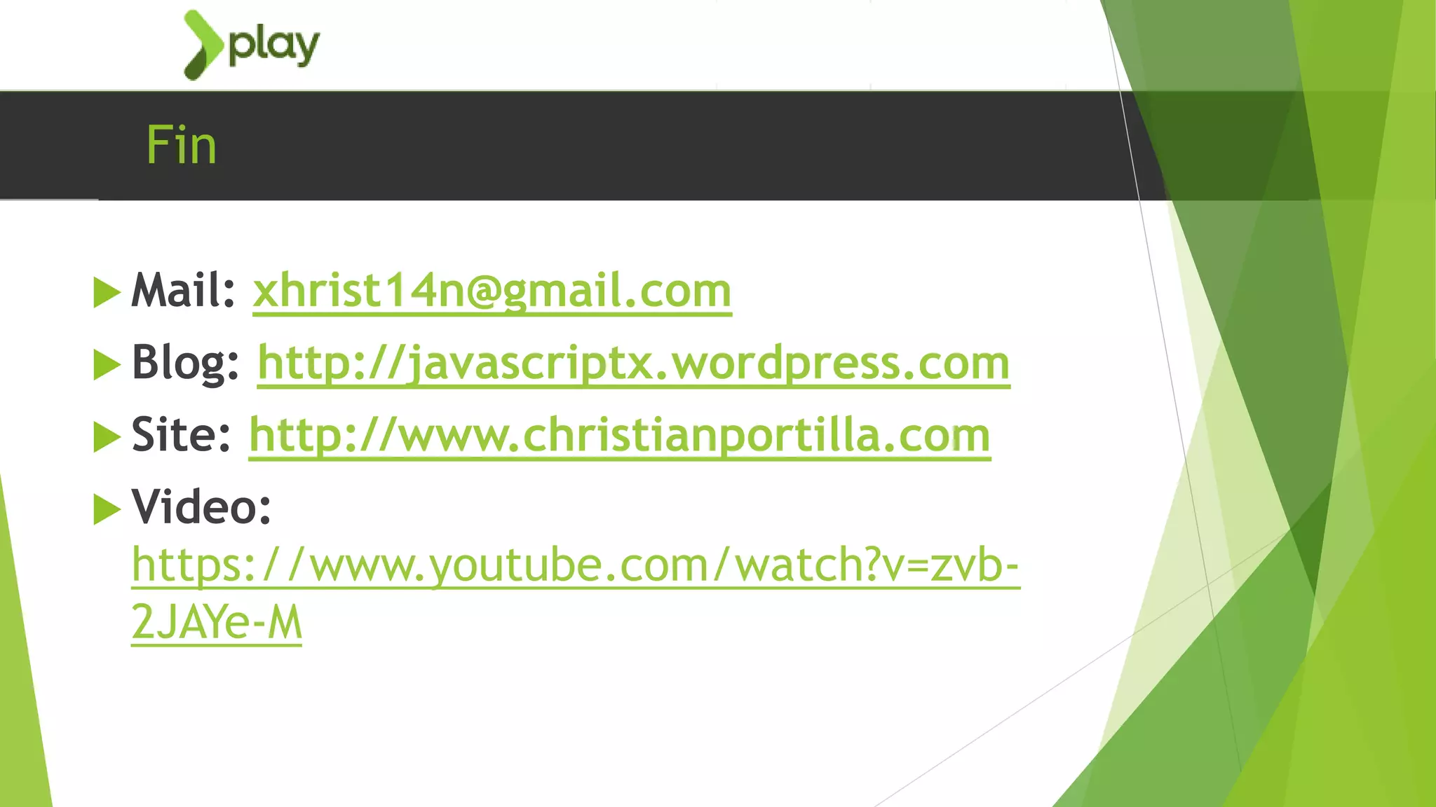 Fin
 Mail: xhrist14n@gmail.com
 Blog: http://javascriptx.wordpress.com
 Site: http://www.christianportilla.com
 Video:
https://www.youtube.com/watch?v=zvb-
2JAYe-M
 