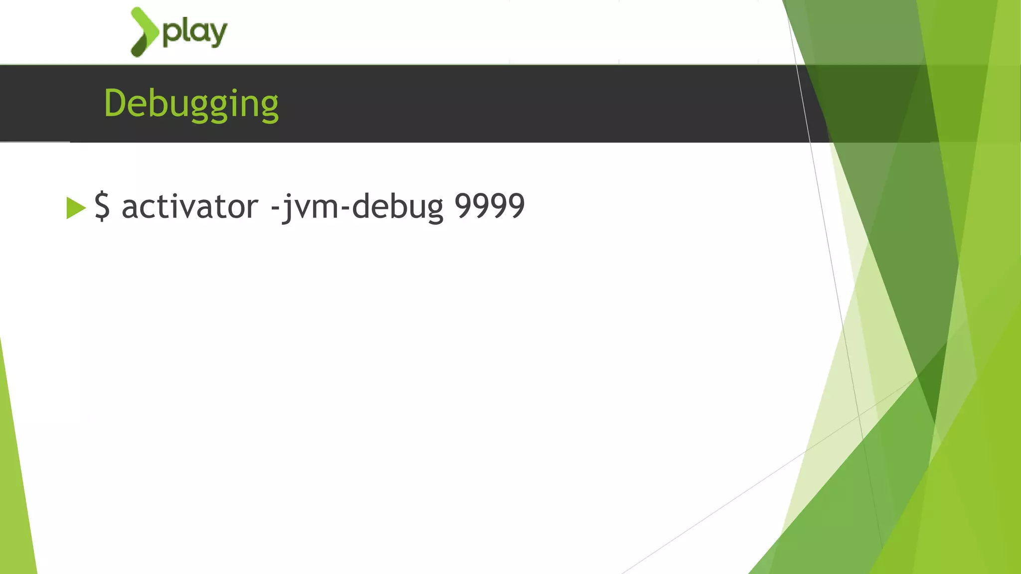 Debugging
 $ activator -jvm-debug 9999
 