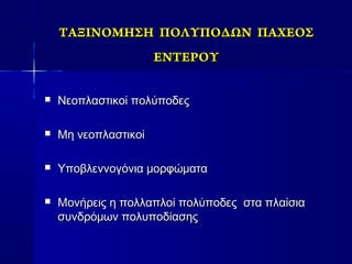 ΤΑΞΙΝΟΜΗΣΗ ΠΟΛΥΠΟΔΩΝ ΠΑΧΕΟΣΤΑΞΙΝΟΜΗΣΗ ΠΟΛΥΠΟΔΩΝ ΠΑΧΕΟΣ
ΕΝΤΕΡΟΥΕΝΤΕΡΟΥ
 Νεοπλαστικοί πολύποδεςΝεοπλαστικοί πολύποδες
 Μη νεοπλαστικοίΜη νεοπλαστικοί
 Υποβλεννογόνια μορφώματαΥποβλεννογόνια μορφώματα
 Μονήρεις η πολλαπλοί πολύποδες στα πλαίσιαΜονήρεις η πολλαπλοί πολύποδες στα πλαίσια
συνδρόμων πολυποδίασηςσυνδρόμων πολυποδίασης
 