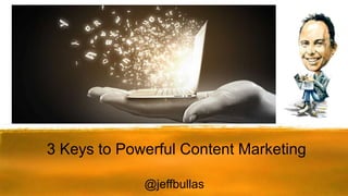 3 Keys to Powerful Content Marketing
@jeffbullas
 