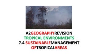 A2GEOGRAPHYREVISION
TROPICAL ENVIRONMENTS
7.4 SUSTAINABLEMANAGEMENT
OFTROPICALAREAS
 