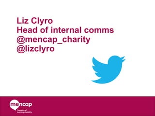 Liz Clyro
Head of internal comms
@mencap_charity
@lizclyro
 